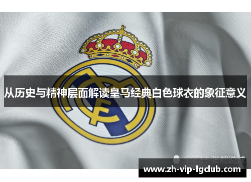 从历史与精神层面解读皇马经典白色球衣的象征意义