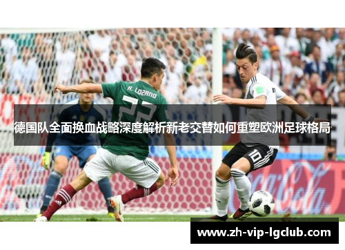 德国队全面换血战略深度解析新老交替如何重塑欧洲足球格局