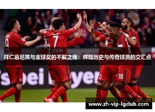 拜仁慕尼黑与金球奖的不解之缘：辉煌历史与传奇球员的交汇点