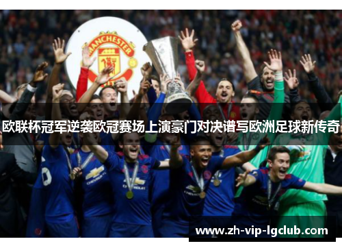 欧联杯冠军逆袭欧冠赛场上演豪门对决谱写欧洲足球新传奇