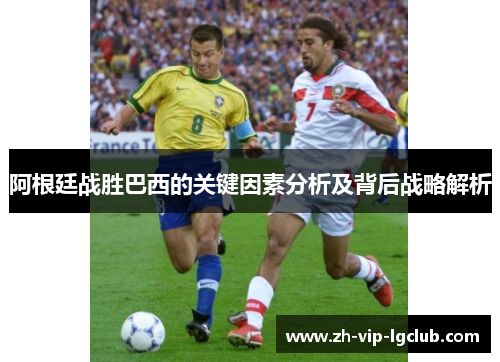 阿根廷战胜巴西的关键因素分析及背后战略解析
