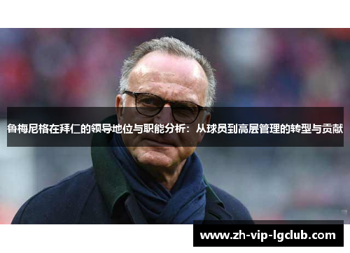 鲁梅尼格在拜仁的领导地位与职能分析：从球员到高层管理的转型与贡献
