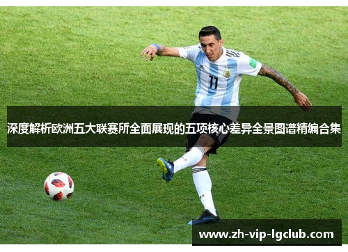深度解析欧洲五大联赛所全面展现的五项核心差异全景图谱精编合集