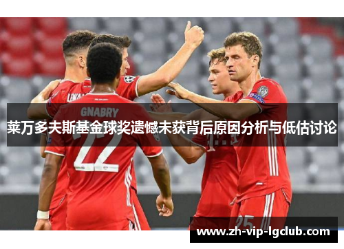 莱万多夫斯基金球奖遗憾未获背后原因分析与低估讨论