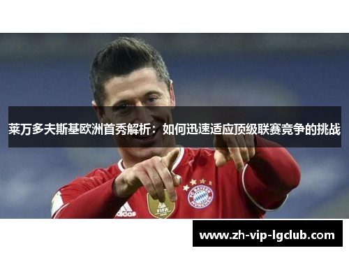 莱万多夫斯基欧洲首秀解析:如何迅速适应顶级联赛竞争的挑战 莱万多夫斯基欧洲首秀解析:如何迅速适应顶级联赛竞争的挑战