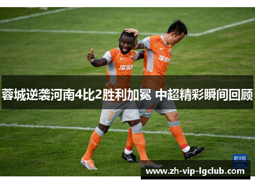 蓉城逆袭河南4比2胜利加冕 中超精彩瞬间回顾