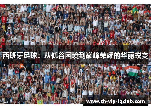 西班牙足球：从低谷困境到巅峰荣耀的华丽蜕变