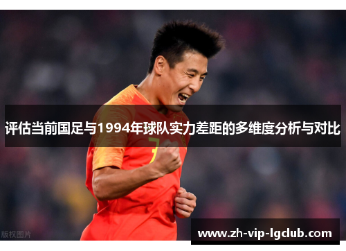 评估当前国足与1994年球队实力差距的多维度分析与对比