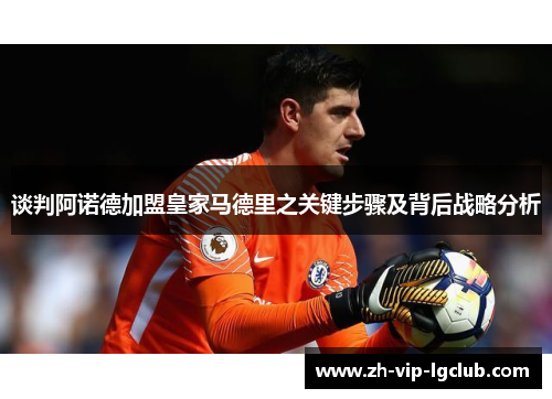 谈判阿诺德加盟皇家马德里之关键步骤及背后战略分析