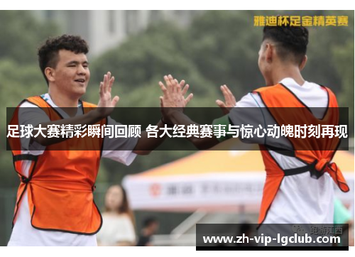 足球大赛精彩瞬间回顾 各大经典赛事与惊心动魄时刻再现