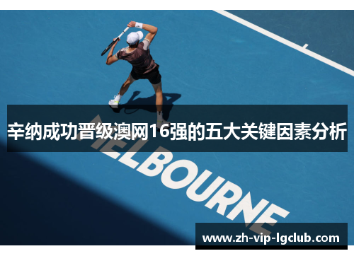 辛纳成功晋级澳网16强的五大关键因素分析