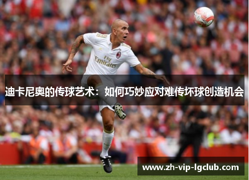 迪卡尼奥的传球艺术：如何巧妙应对难传坏球创造机会