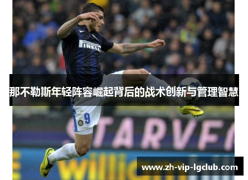 那不勒斯年轻阵容崛起背后的战术创新与管理智慧