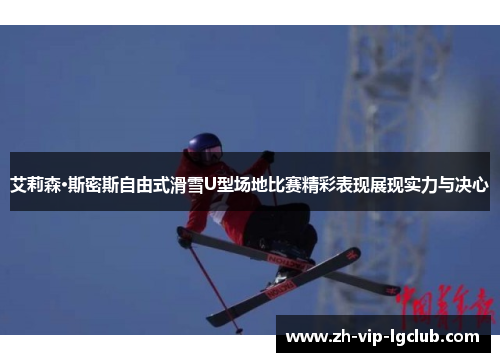 艾莉森·斯密斯自由式滑雪U型场地比赛精彩表现展现实力与决心