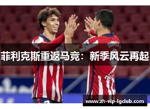 菲利克斯重返马竞：新季风云再起