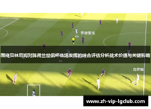 围绕贝林厄姆对阵荷兰世俱杯临场发挥的综合评估分析战术价值与关键影响