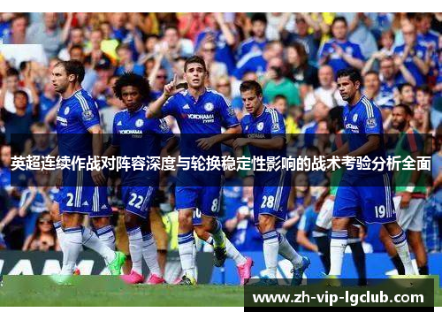 英超连续作战对阵容深度与轮换稳定性影响的战术考验分析全面