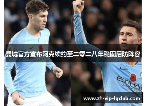 曼城官方宣布阿克续约至二零二八年稳固后防阵容 曼城官方宣布阿克续约至二零二八年稳固后防阵容