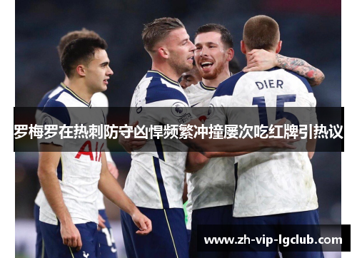 罗梅罗在热刺防守凶悍频繁冲撞屡次吃红牌引热议