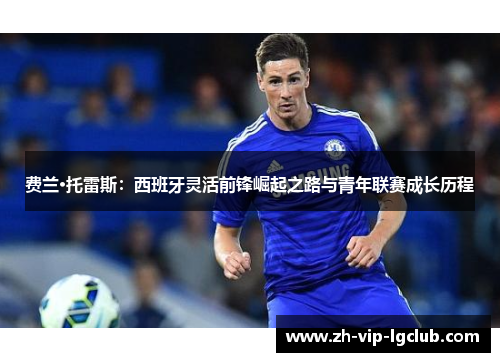 费兰·托雷斯：西班牙灵活前锋崛起之路与青年联赛成长历程