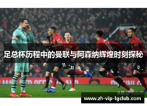 足总杯历程中的曼联与阿森纳辉煌时刻探秘 足总杯历程中的曼联与阿森纳辉煌时刻探秘