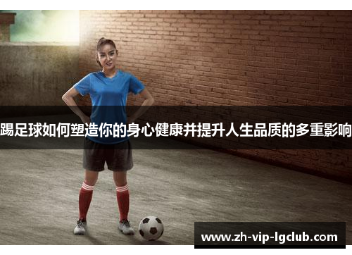 踢足球如何塑造你的身心健康并提升人生品质的多重影响 踢足球如何塑造你的身心健康并提升人生品质的多重影响