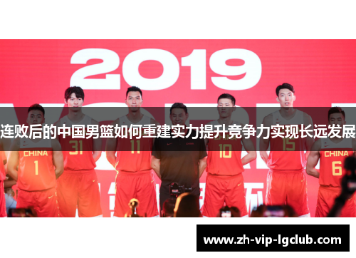 连败后的中国男篮如何重建实力提升竞争力实现长远发展 连败后的中国男篮如何重建实力提升竞争力实现长远发展