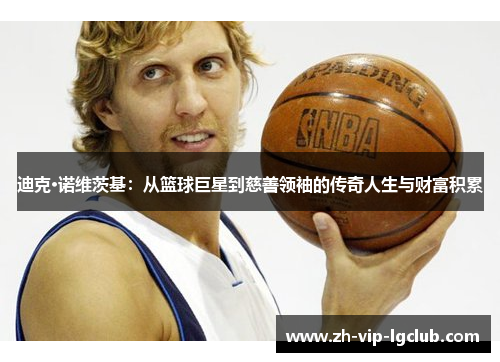 迪克·诺维茨基:从篮球巨星到慈善领袖的传奇人生与财富积累 迪克·诺维茨基:从篮球巨星到慈善领袖的传奇人生与财富积累
